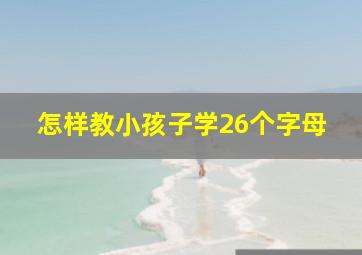 怎样教小孩子学26个字母