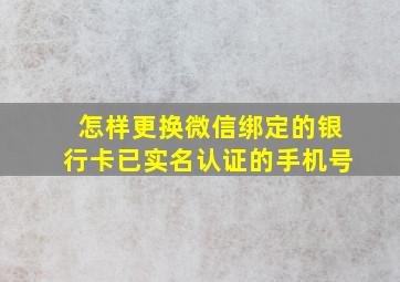 怎样更换微信绑定的银行卡已实名认证的手机号