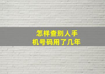 怎样查别人手机号码用了几年