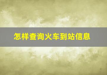 怎样查询火车到站信息