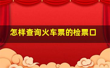 怎样查询火车票的检票口