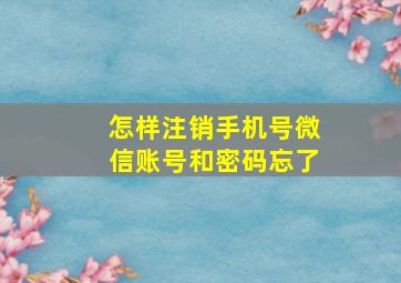 怎样注销手机号微信账号和密码忘了