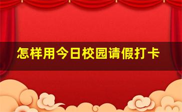 怎样用今日校园请假打卡