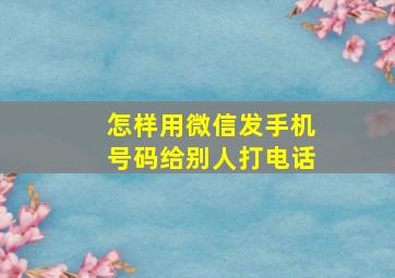 怎样用微信发手机号码给别人打电话