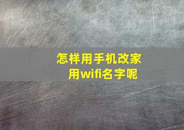 怎样用手机改家用wifi名字呢