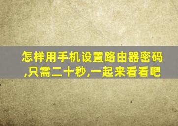 怎样用手机设置路由器密码,只需二十秒,一起来看看吧