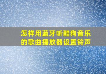 怎样用蓝牙听酷狗音乐的歌曲播放器设置铃声