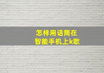 怎样用话筒在智能手机上k歌