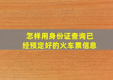 怎样用身份证查询已经预定好的火车票信息