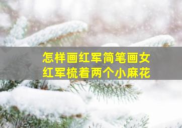 怎样画红军简笔画女红军梳着两个小麻花