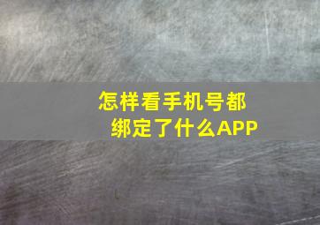 怎样看手机号都绑定了什么APP