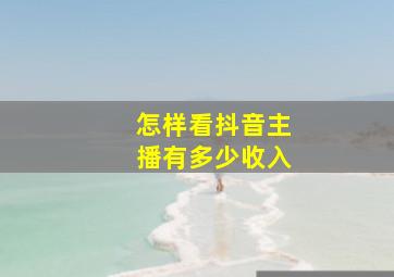 怎样看抖音主播有多少收入