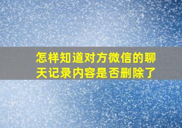 怎样知道对方微信的聊天记录内容是否删除了