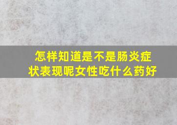 怎样知道是不是肠炎症状表现呢女性吃什么药好