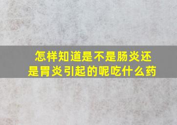 怎样知道是不是肠炎还是胃炎引起的呢吃什么药