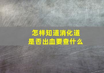 怎样知道消化道是否出血要查什么