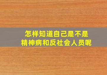 怎样知道自己是不是精神病和反社会人员呢