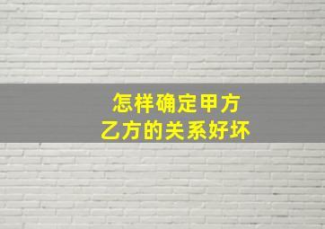 怎样确定甲方乙方的关系好坏