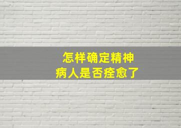 怎样确定精神病人是否痊愈了