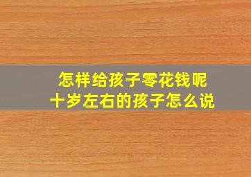 怎样给孩子零花钱呢十岁左右的孩子怎么说