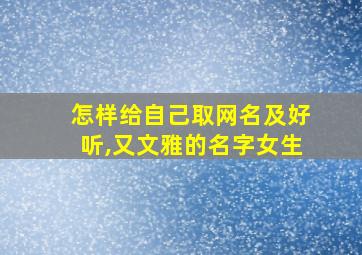 怎样给自己取网名及好听,又文雅的名字女生