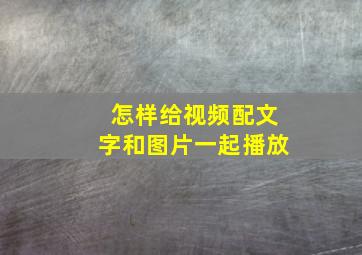 怎样给视频配文字和图片一起播放