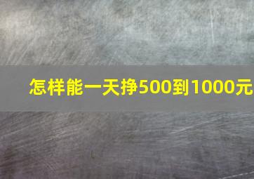 怎样能一天挣500到1000元