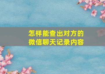 怎样能查出对方的微信聊天记录内容