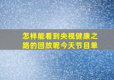 怎样能看到央视健康之路的回放呢今天节目单