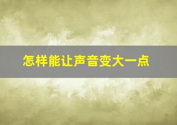 怎样能让声音变大一点