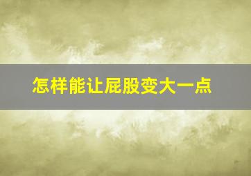 怎样能让屁股变大一点