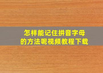 怎样能记住拼音字母的方法呢视频教程下载