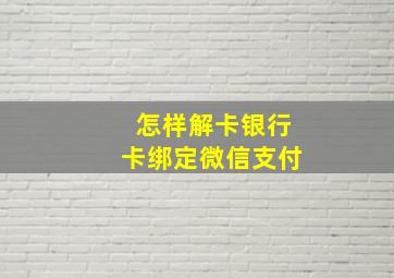 怎样解卡银行卡绑定微信支付