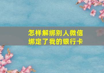 怎样解绑别人微信绑定了我的银行卡