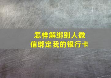 怎样解绑别人微信绑定我的银行卡