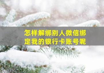 怎样解绑别人微信绑定我的银行卡账号呢