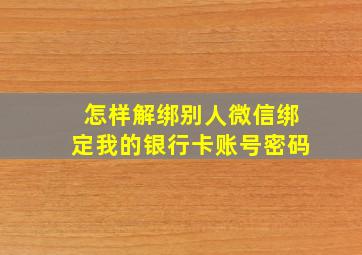 怎样解绑别人微信绑定我的银行卡账号密码