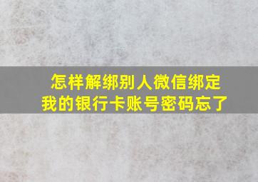 怎样解绑别人微信绑定我的银行卡账号密码忘了