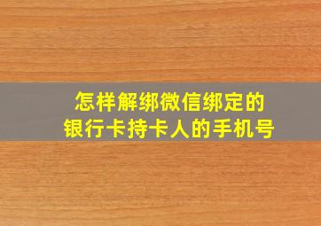 怎样解绑微信绑定的银行卡持卡人的手机号