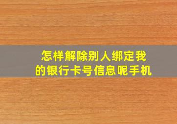 怎样解除别人绑定我的银行卡号信息呢手机