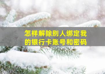 怎样解除别人绑定我的银行卡账号和密码