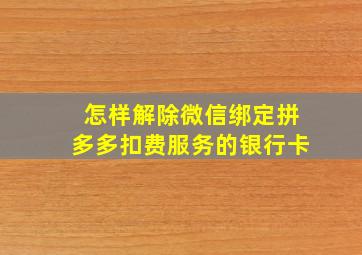 怎样解除微信绑定拼多多扣费服务的银行卡