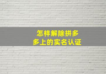 怎样解除拼多多上的实名认证