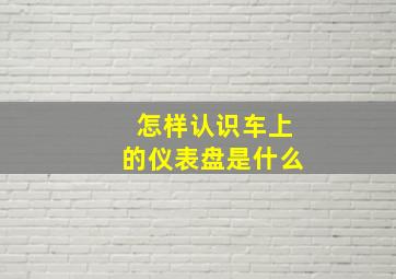 怎样认识车上的仪表盘是什么