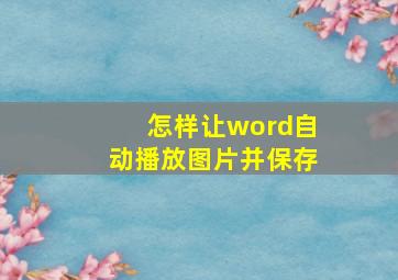 怎样让word自动播放图片并保存