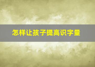 怎样让孩子提高识字量