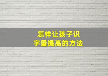 怎样让孩子识字量提高的方法