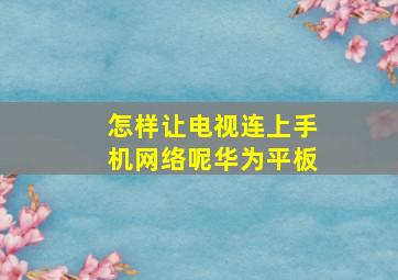 怎样让电视连上手机网络呢华为平板