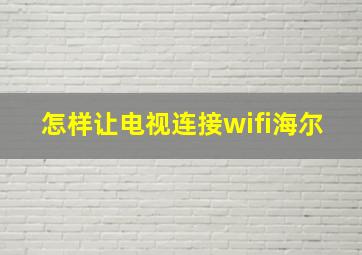 怎样让电视连接wifi海尔