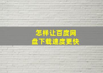 怎样让百度网盘下载速度更快